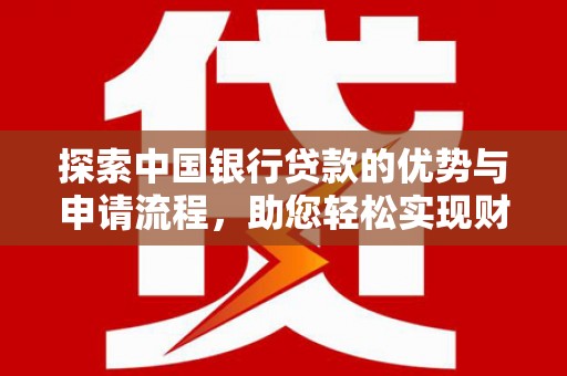 临澧探索中国银行贷款的优势与申请流程，助您轻松实现财务目标