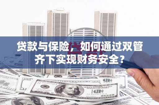 西秀贷款与保险，如何通过双管齐下实现财务安全？
