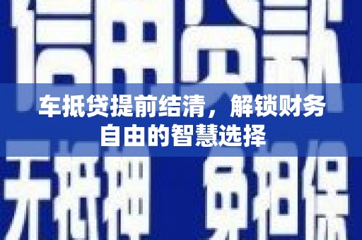 永顺车抵贷提前结清，解锁财务自由的智慧选择