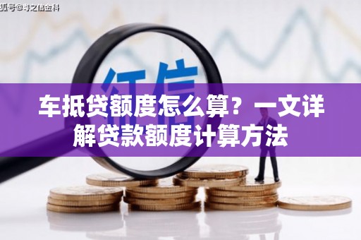 西秀车抵贷额度怎么算？一文详解贷款额度计算方法