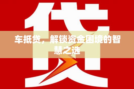 鹿城车抵贷，解锁资金困境的智慧之选