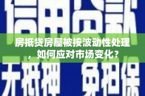 屏东房抵贷房屋被按波动性处理，如何应对市场变化？