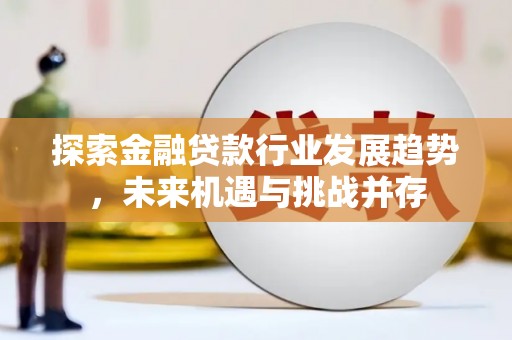 屏东探索金融贷款行业发展趋势，未来机遇与挑战并存
