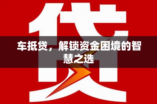 宣城车抵贷，解锁资金困境的智慧之选