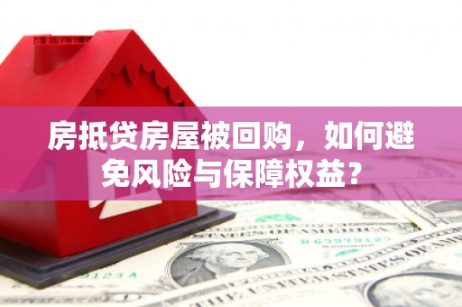 金州新区房抵贷房屋被回购，如何避免风险与保障权益？
