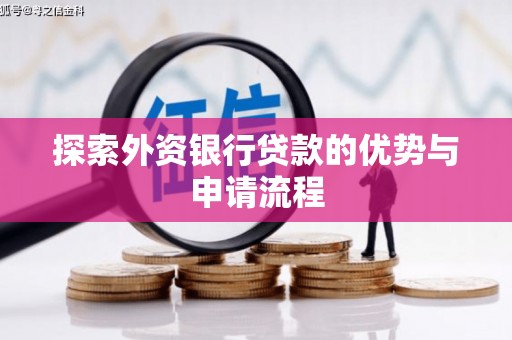 随县探索外资银行贷款的优势与申请流程