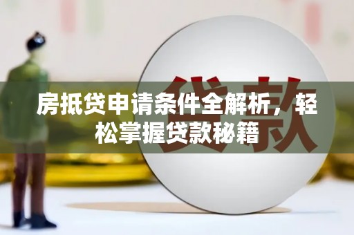 鸡西房抵贷申请条件全解析，轻松掌握贷款秘籍