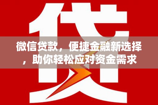 黑河微信贷款，便捷金融新选择，助你轻松应对资金需求