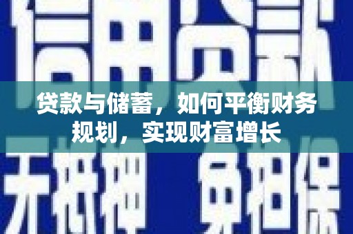 赣榆贷款与储蓄，如何平衡财务规划，实现财富增长
