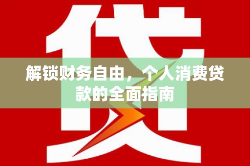 沾益解锁财务自由，个人消费贷款的全面指南
