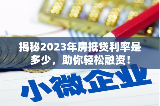 泉州揭秘2023年房抵贷利率是多少，助你轻松融资！