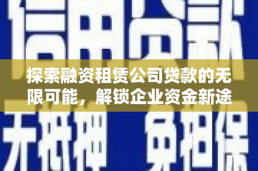 泉州探索融资租赁公司贷款的无限可能，解锁企业资金新途径