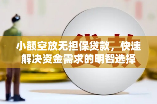 泉州小额空放无担保贷款，快速解决资金需求的明智选择