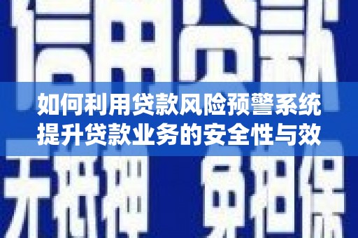 西秀如何利用贷款风险预警系统提升贷款业务的安全性与效率
