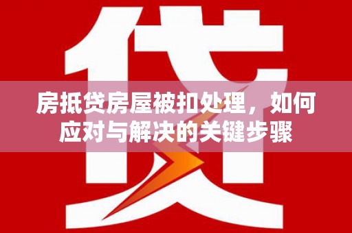 普宁房抵贷房屋被扣处理，如何应对与解决的关键步骤