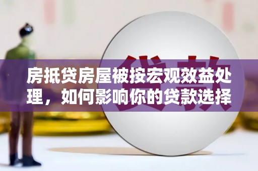 永胜房抵贷房屋被按宏观效益处理，如何影响你的贷款选择？