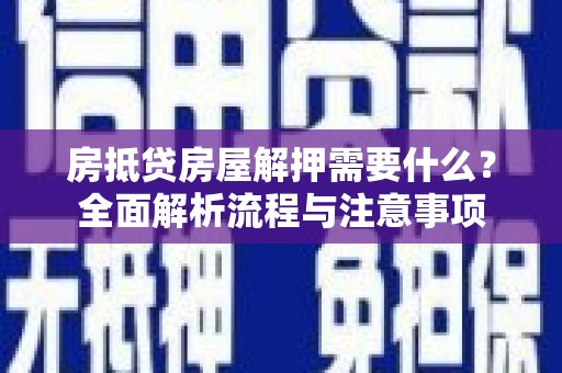 黄岩房抵贷房屋解押需要什么？全面解析流程与注意事项