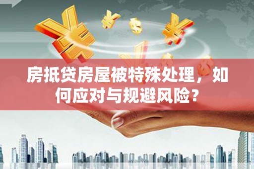 兴安盟房抵贷房屋被特殊处理，如何应对与规避风险？