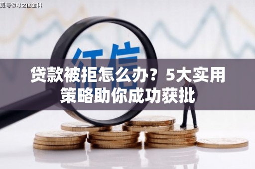 贡觉贷款被拒怎么办？5大实用策略助你成功获批
