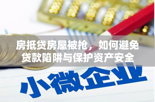 绿春房抵贷房屋被抢，如何避免贷款陷阱与保护资产安全