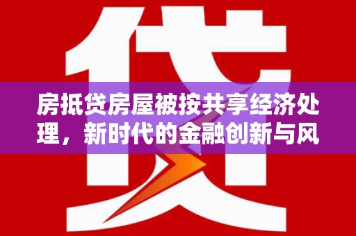 青云谱房抵贷房屋被按共享经济处理，新时代的金融创新与风险