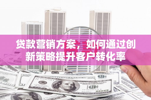 云和贷款营销方案，如何通过创新策略提升客户转化率