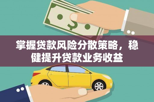 合作掌握贷款风险分散策略，稳健提升贷款业务收益