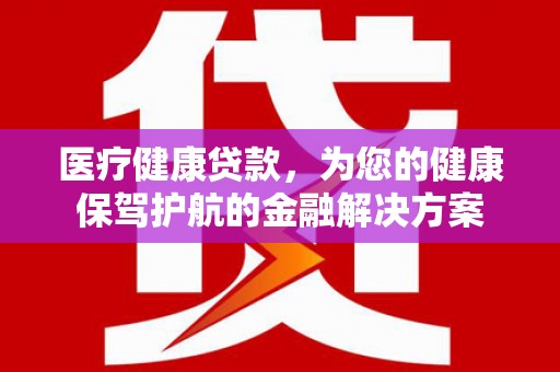 金溪医疗健康贷款，为您的健康保驾护航的金融解决方案