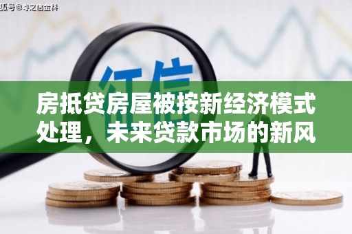 贡山房抵贷房屋被按新经济模式处理，未来贷款市场的新风向