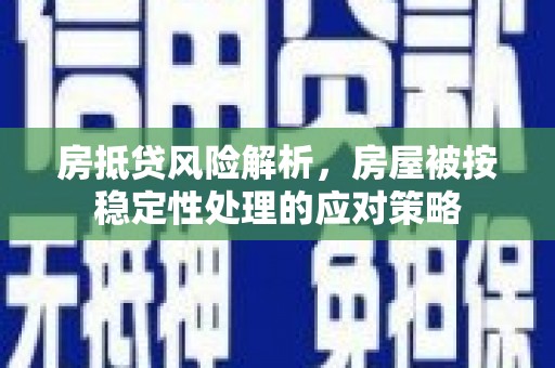 徐闻房抵贷风险解析，房屋被按稳定性处理的应对策略