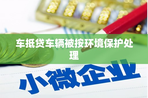 普宁车抵贷车辆被按环境保护处理