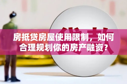 镜湖房抵贷房屋使用限制，如何合理规划你的房产融资？