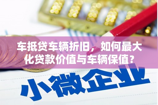 台中车抵贷车辆折旧，如何最大化贷款价值与车辆保值？