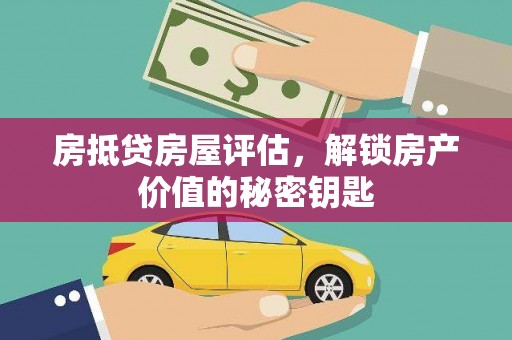 锡山房抵贷房屋评估，解锁房产价值的秘密钥匙