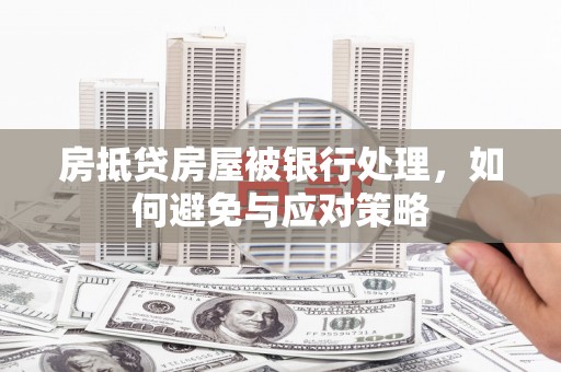 锡山房抵贷房屋被银行处理，如何避免与应对策略