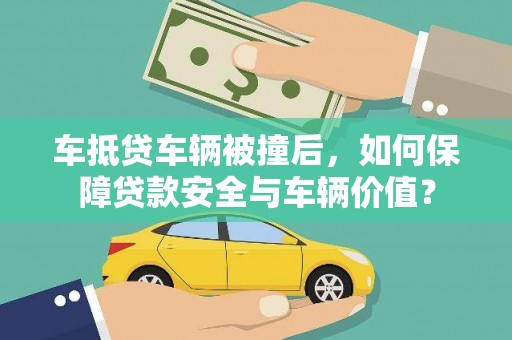 甘州车抵贷车辆被撞后，如何保障贷款安全与车辆价值？