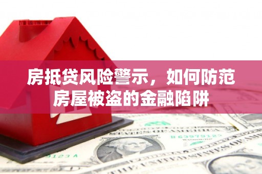 鲅鱼圈房抵贷风险警示，如何防范房屋被盗的金融陷阱