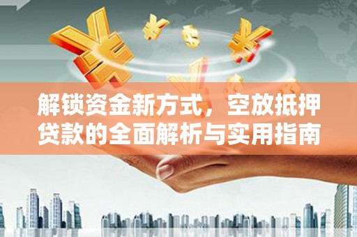 会东解锁资金新方式，空放抵押贷款的全面解析与实用指南