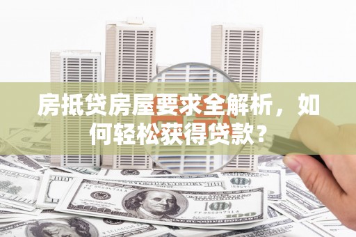 普湾新区房抵贷房屋要求全解析，如何轻松获得贷款？