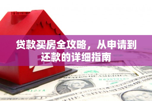 崇明贷款买房全攻略，从申请到还款的详细指南
