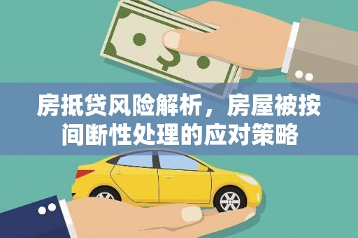 綦江房抵贷风险解析，房屋被按间断性处理的应对策略