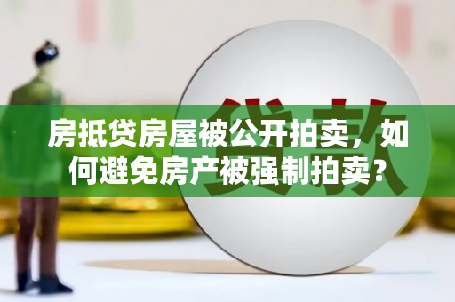 建始房抵贷房屋被公开拍卖，如何避免房产被强制拍卖？