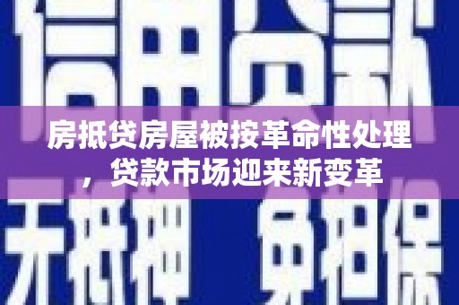 莿桐房抵贷房屋被按革命性处理，贷款市场迎来新变革