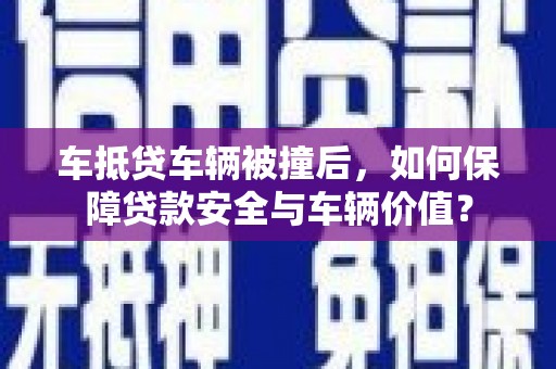 康县车抵贷车辆被撞后，如何保障贷款安全与车辆价值？