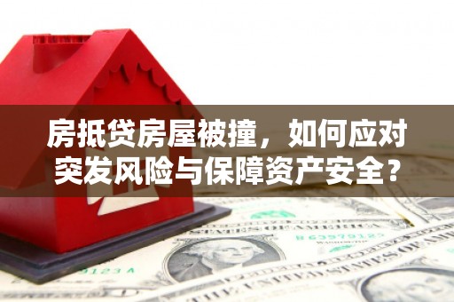 古冶房抵贷房屋被撞，如何应对突发风险与保障资产安全？