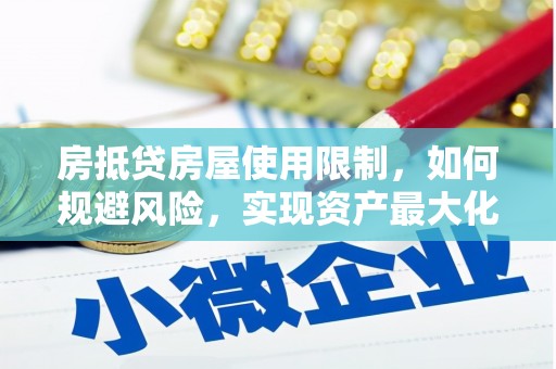 双江房抵贷房屋使用限制，如何规避风险，实现资产最大化？