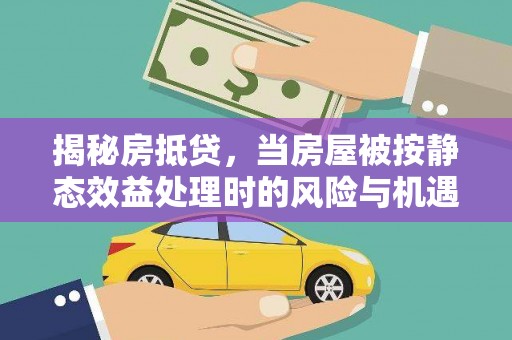 双江揭秘房抵贷，当房屋被按静态效益处理时的风险与机遇