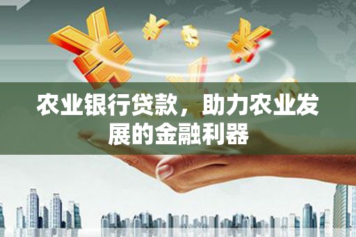 双江农业银行贷款，助力农业发展的金融利器