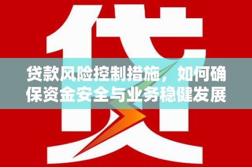 通州贷款风险控制措施，如何确保资金安全与业务稳健发展