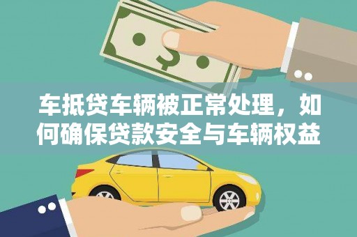 成安车抵贷车辆被正常处理，如何确保贷款安全与车辆权益？